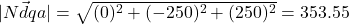 |\vec{Ndqa}| = \sqrt{(0)^2+(-250)^2+(250)^2}=353.55