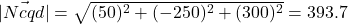 |\vec{Ncqd}| = \sqrt{(50)^2+(-250)^2+(300)^2}=393.7