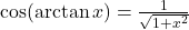 \cos (\arctan x) = \frac{1} {\sqrt{1+x^2}}